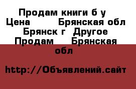 Продам книги б/у › Цена ­ 50 - Брянская обл., Брянск г. Другое » Продам   . Брянская обл.